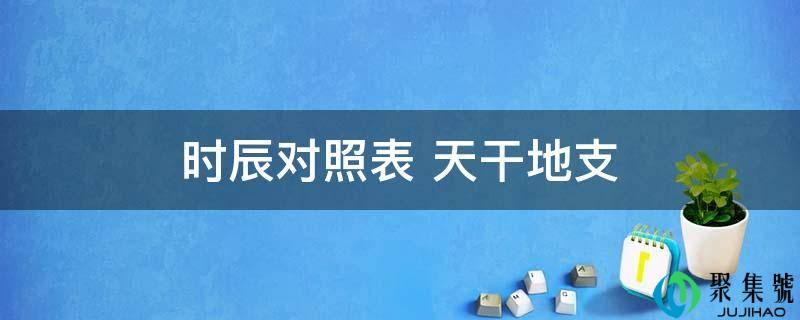 时辰对照表 天干地收