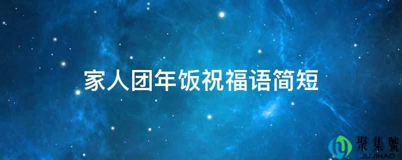 家人团年饭祝愿语简短