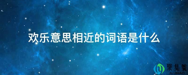 欢愿意思附近的词语是什么
