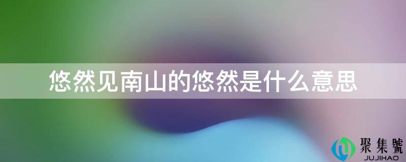 悠然见南山的悠然是什么意思
