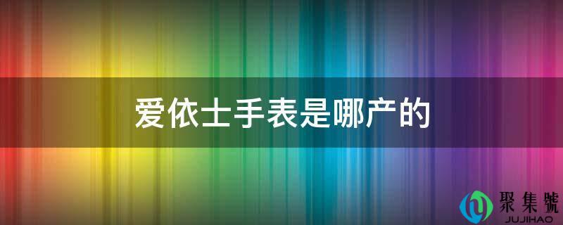 爱依士手表是哪产的