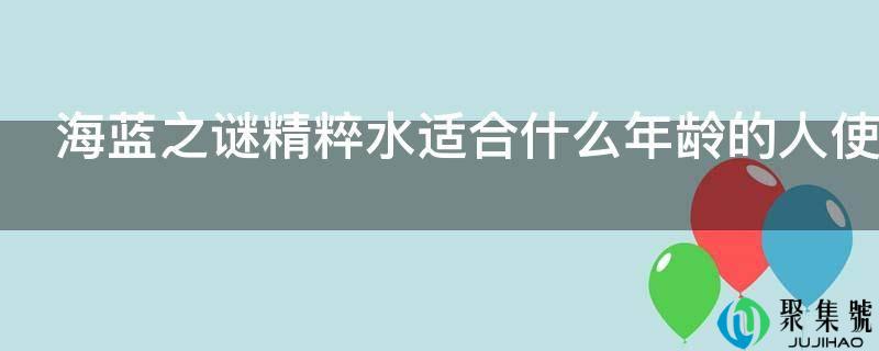 海蓝之谜精粹水合适什么年龄的人利用