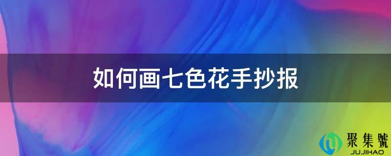 若何画七色花手抄报