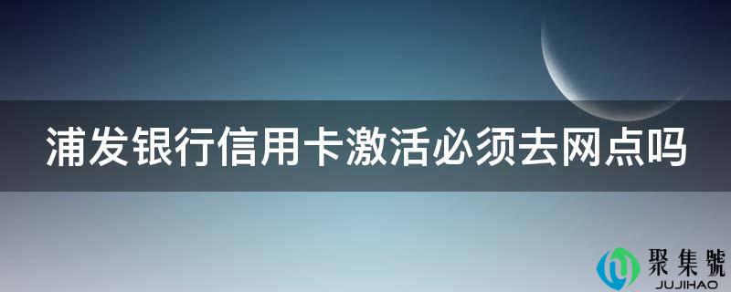 浦发银行信誉卡激活必需去网点吗