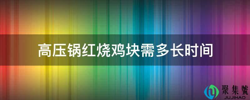 高压锅红烧鸡块需多长时间