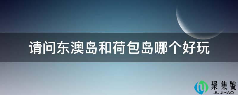 请问东澳岛和钱袋岛哪个好玩