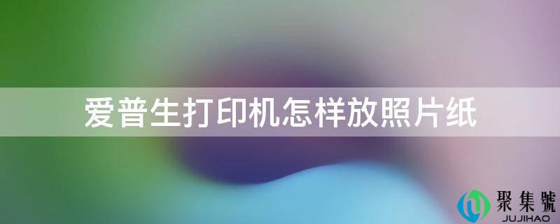爱普生打印机如何放照片纸