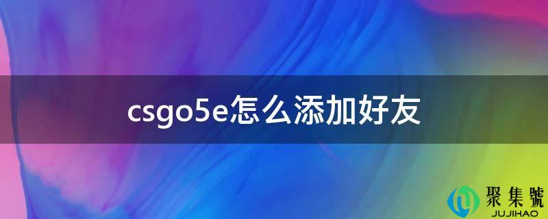 csgo5e怎么添加老友