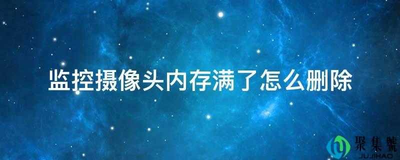 监控摄像头内存满了怎么删除