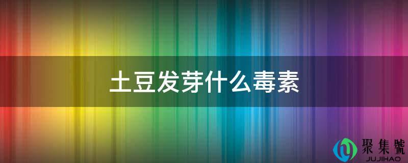 土豆抽芽什么毒素