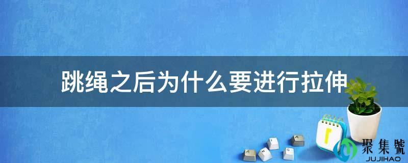 跳绳之后为什么要停止拉伸