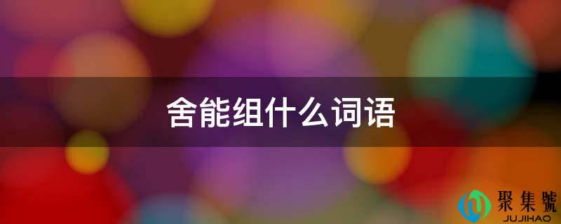 舍能组什么词语
