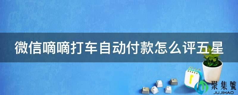 微信嘀嘀打车主动付款怎么评五星