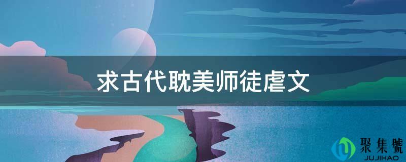 求古代耽美师徒虐文
