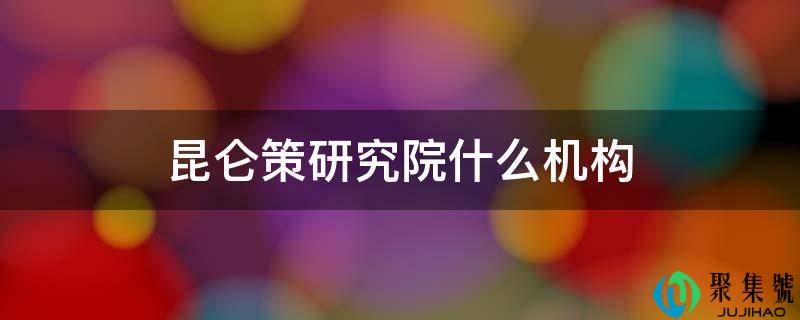 昆仑策研究院什么机构