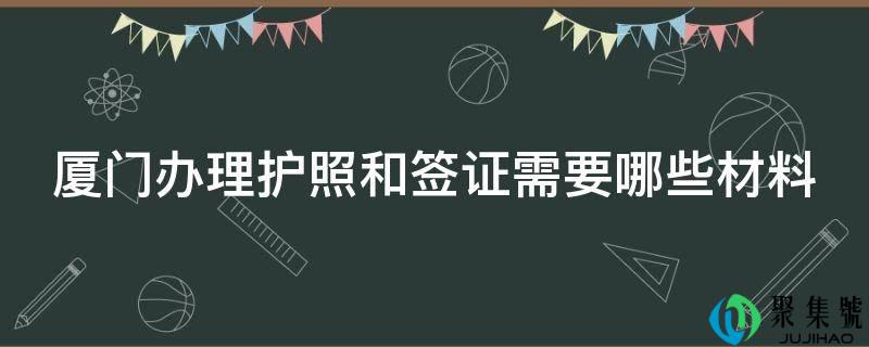 厦门打点护照和签证需要哪些质料