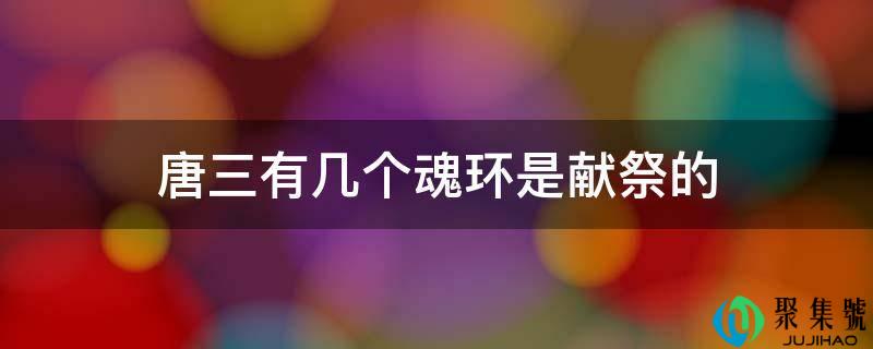 唐三有几个魂环是献祭的