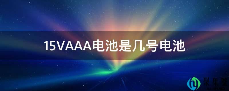15VAAA电池是几号电池