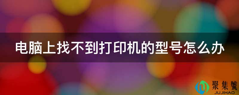 电脑上找不到打印机的型号怎么办