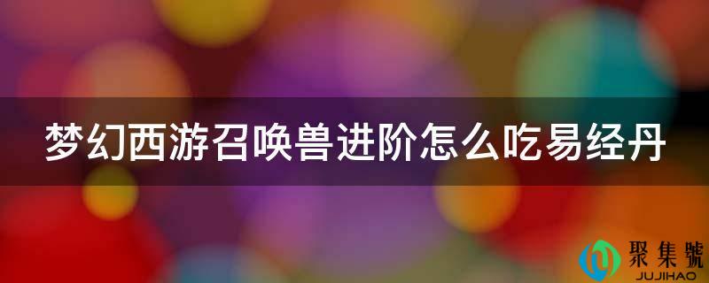 梦幻西游召唤兽进阶怎么吃易经丹