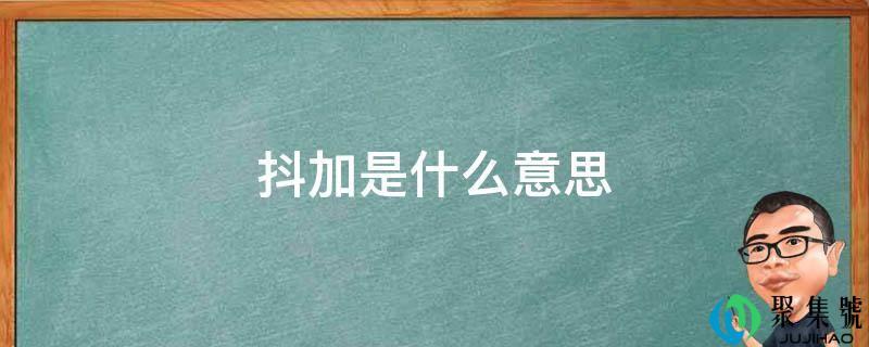 抖加是什么意思-