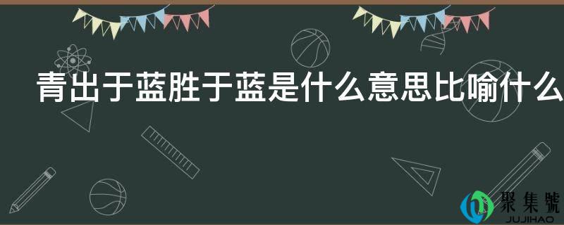 后来居上胜于蓝是什么意思比方什么