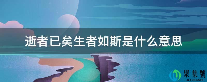 逝者已矣生者如斯是什么意思