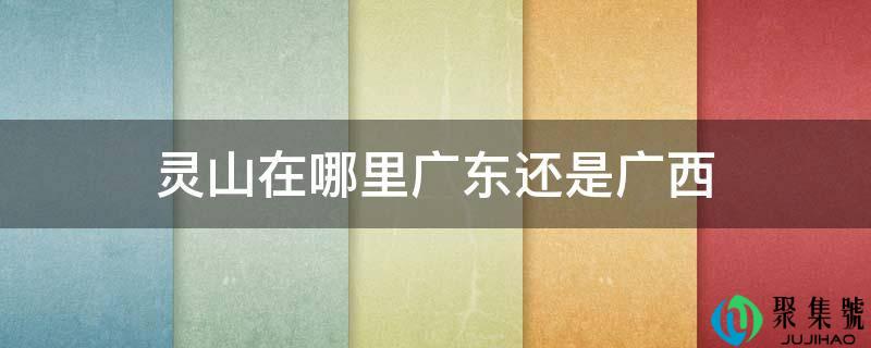 灵山在哪里广东仍是广西