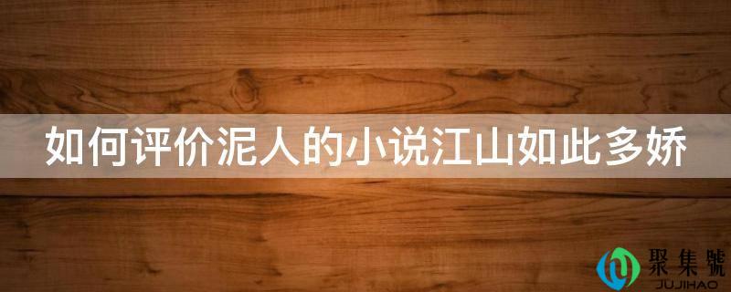 若何评价泥人的小说山河如斯多娇