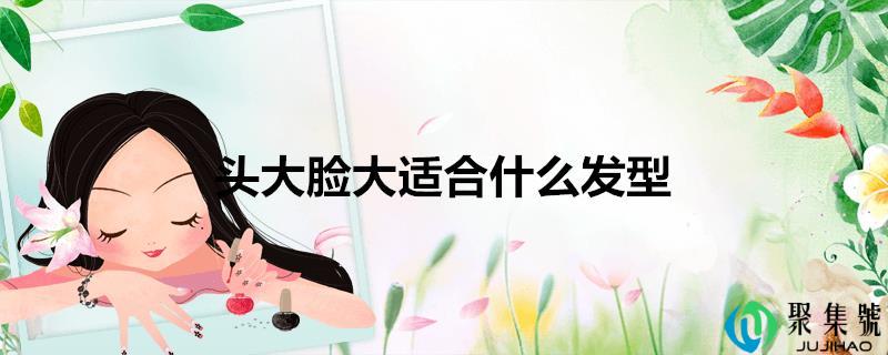 头大脸大合适什么发型