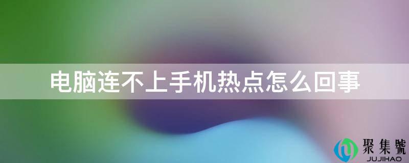 电脑连不上手机热点怎么回事