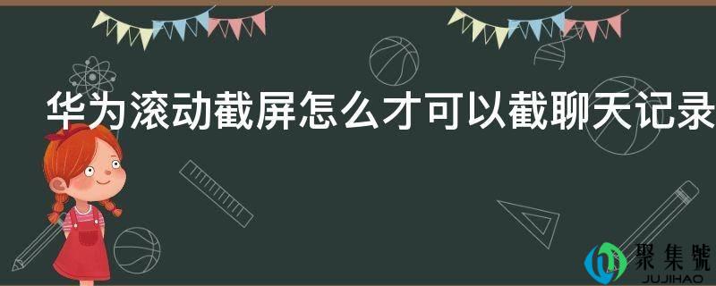 华为滚动截屏怎么才能够截聊天记录
