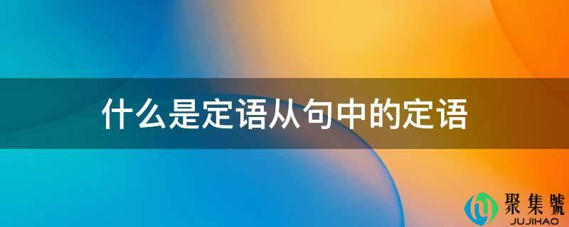 什么是定语从句中的定语