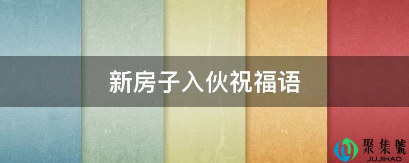 新房子入伙祝愿语