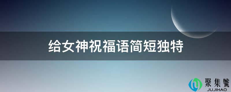给女神祝愿语简短奇特