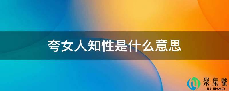 夸女人知性是什么意思