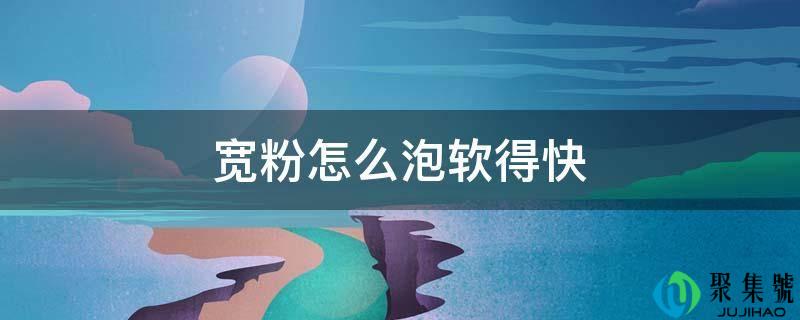 宽粉怎么泡软得快