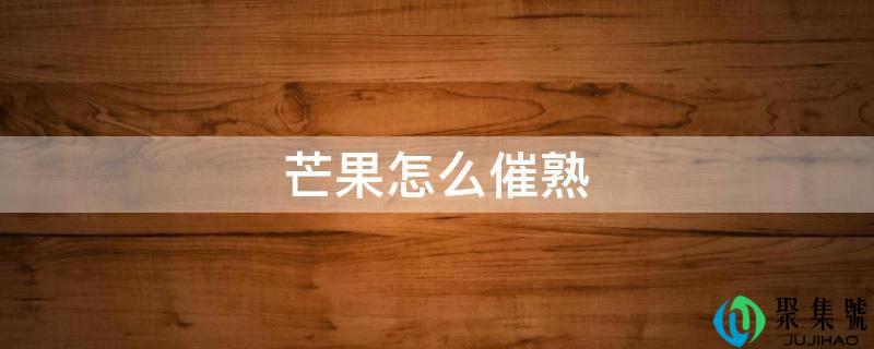 芒果怎么催熟