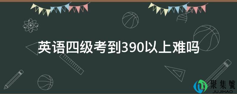 英语四级考到390以上难吗