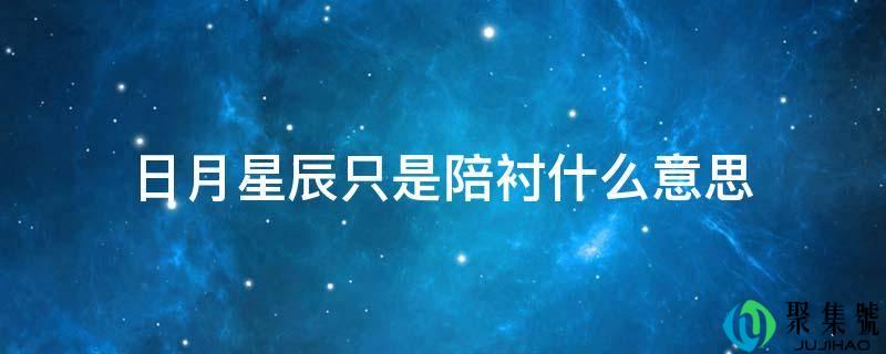 日月星辰只是陪衬什么意思