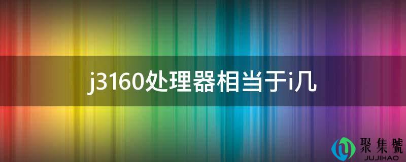 j3160处置器相当于i几