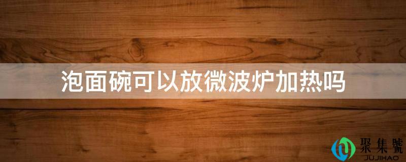 泡面碗能够放微波炉加热吗