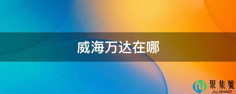 威海万达在哪