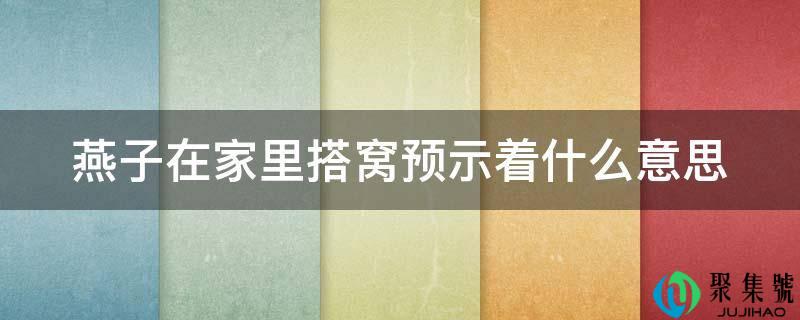 燕子在家里搭窝预示着什么意思
