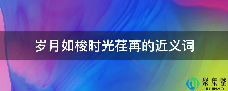 岁月如梭光阴荏苒的近义词