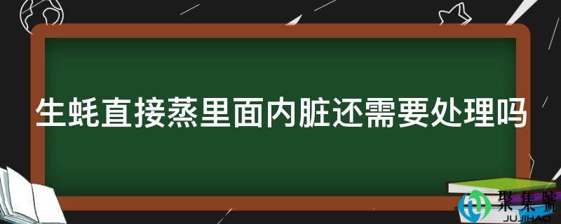 生蚝间接蒸里面内脏还需要处置吗
