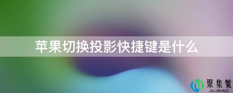 苹果切换投影快速键是什么