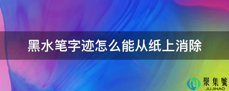 黑水笔笔迹怎么能从纸上消弭