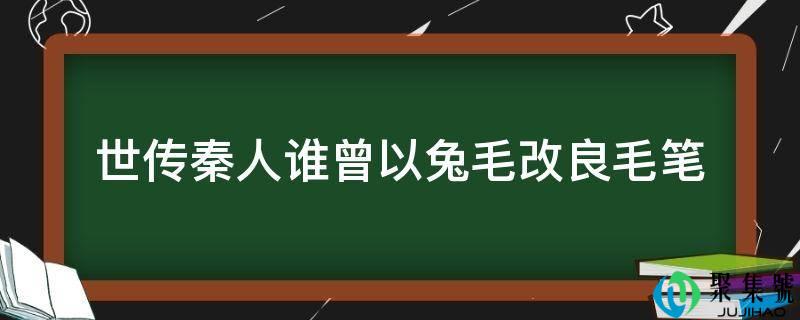 世传秦人谁曾以兔毛改进毛笔