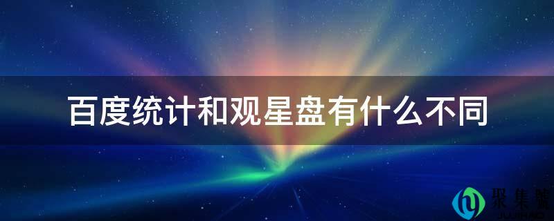 百度统计和不雅星盘有什么差别